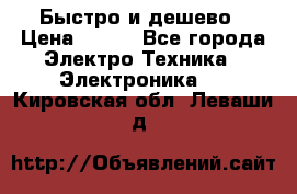 Быстро и дешево › Цена ­ 500 - Все города Электро-Техника » Электроника   . Кировская обл.,Леваши д.